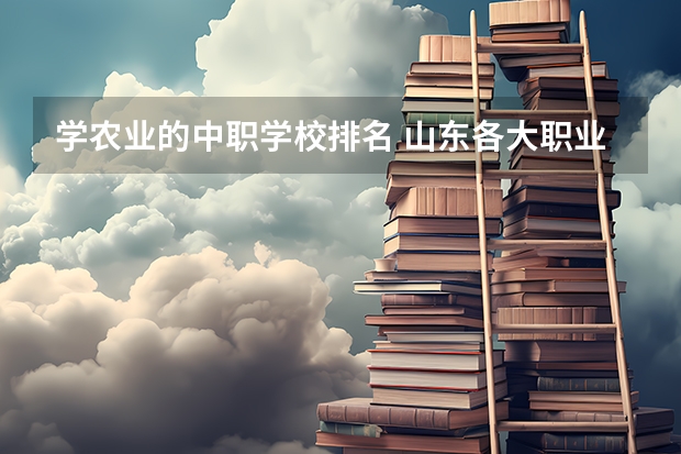 学农业的中职学校排名 山东各大职业学院排名