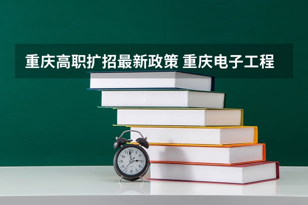重庆高职扩招最新政策 重庆电子工程职业学院高职扩招招生章程