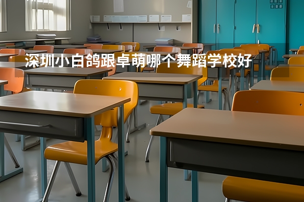 深圳小白鸽跟卓萌哪个舞蹈学校好