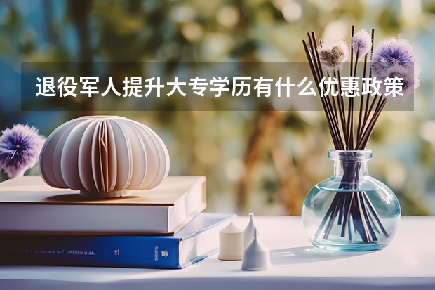 退役军人提升大专学历有什么优惠政策？