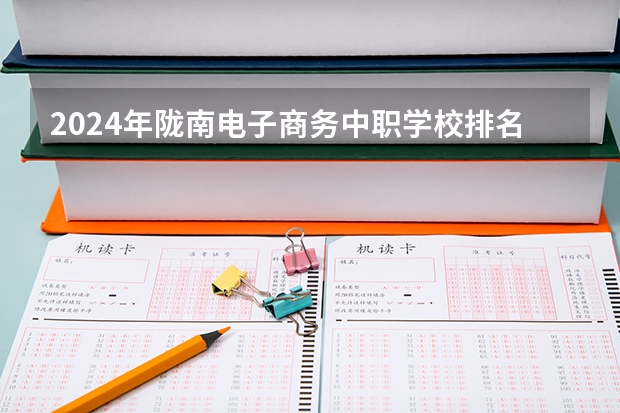 2024年陇南电子商务中职学校排名榜 全国最好的中专学校排名