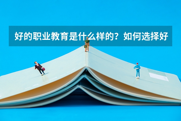 好的职业教育是什么样的?如何选择好的职业院校?