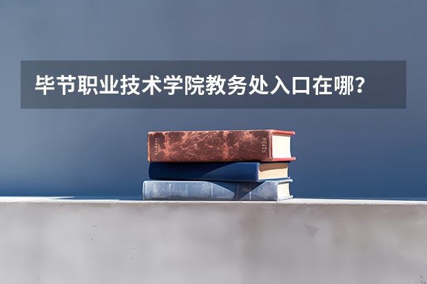 毕节职业技术学院教务处入口在哪? 贵州省大专专科院校排名 专科排名情况
