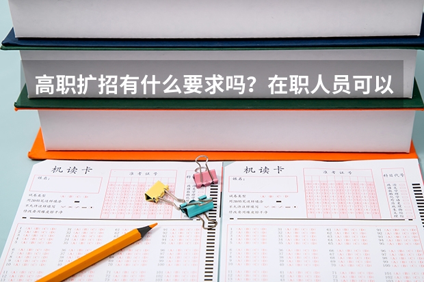 高职扩招有什么要求吗？在职人员可以报读吗？