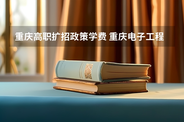 重庆高职扩招政策学费 重庆电子工程职业学院高职扩招招生章程