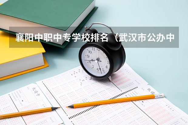 襄阳中职中专学校排名（武汉市公办中职中专学校排名）