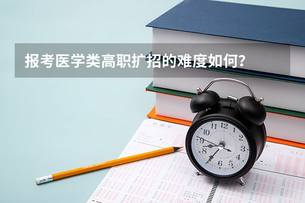 报考医学类高职扩招的难度如何？