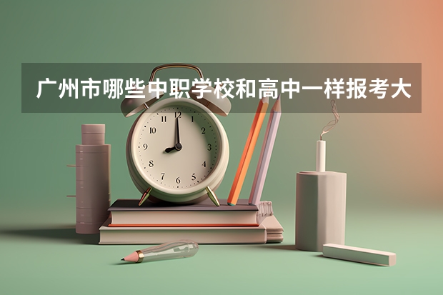 广州市哪些中职学校和高中一样报考大学