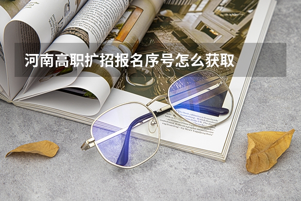 河南高职扩招报名序号怎么获取
