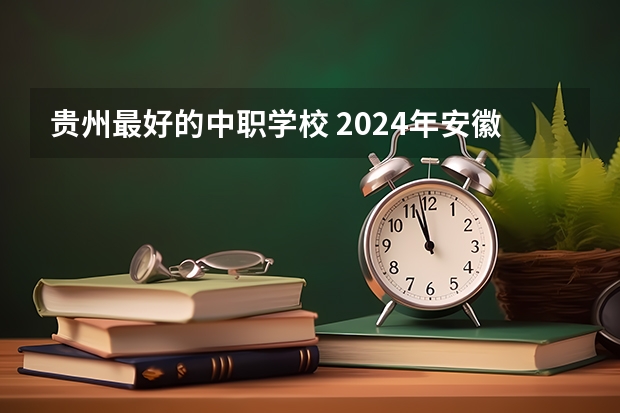 贵州最好的中职学校 2024年安徽排名前三的机电学校名单