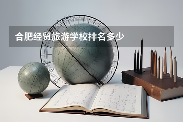 合肥经贸旅游学校排名多少