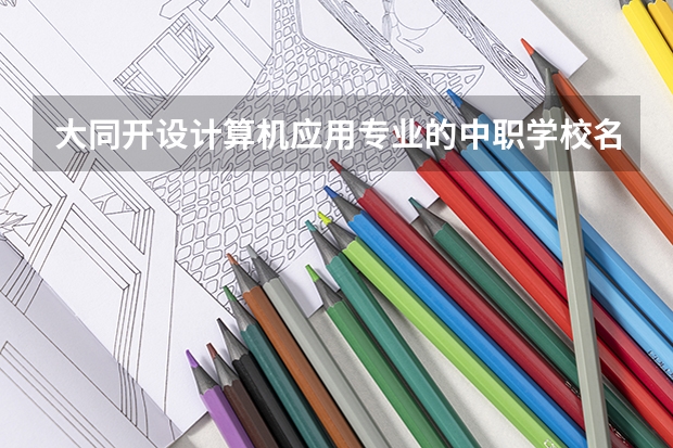 大同开设计算机应用专业的中职学校名单有哪些