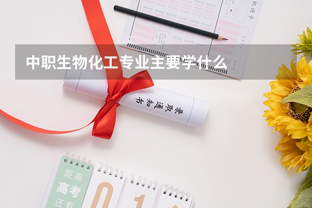 中职生物化工专业主要学什么