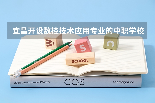 宜昌开设数控技术应用专业的中职学校名单有哪些
