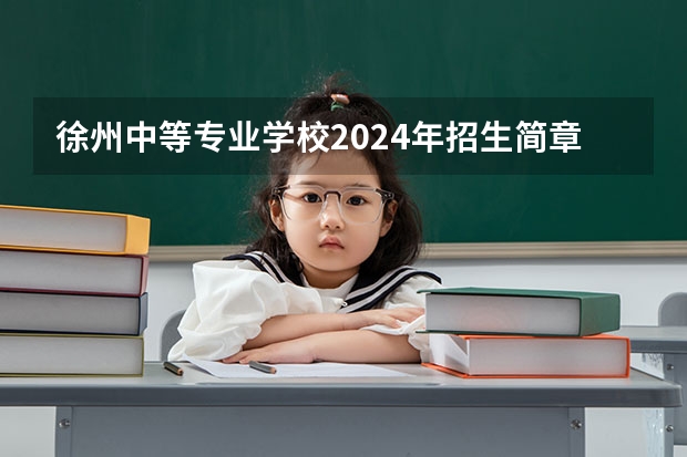 徐州中等专业学校2024年招生简章(邯郸城建技工学校2024年招生简章)
