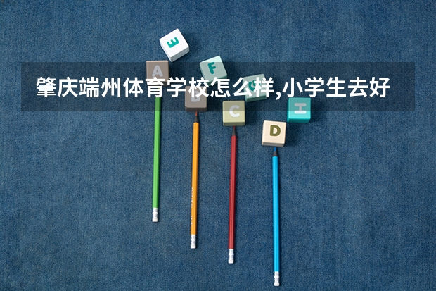 肇庆端州体育学校怎么样,小学生去好吗