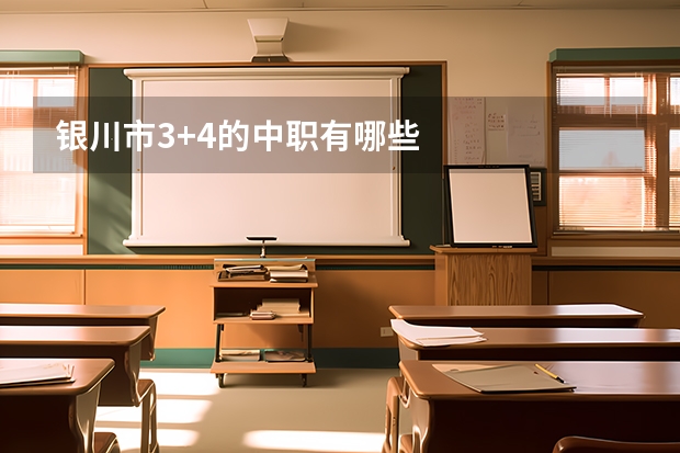 银川市3+4的中职有哪些