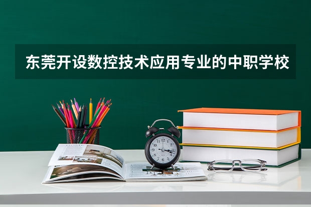 东莞开设数控技术应用专业的中职学校名单有哪些