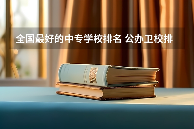 全国最好的中专学校排名 公办卫校排名前十的中专