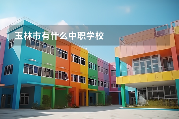 玉林市有什么中职学校
