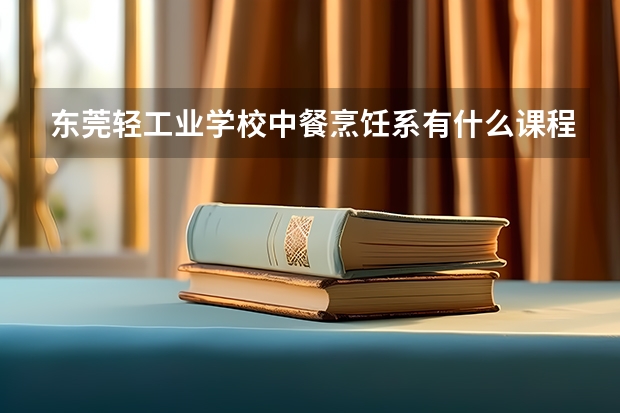 东莞轻工业学校中餐烹饪系有什么课程