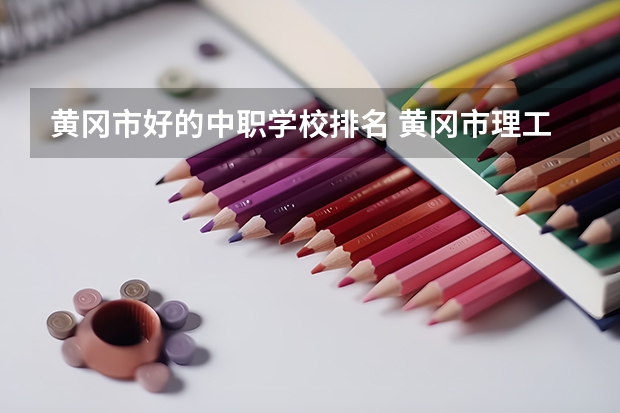 黄冈市好的中职学校排名 黄冈市理工中专中职教师招聘信息网公告名单查询入口