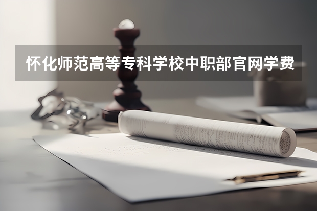 怀化师范高等专科学校中职部官网学费一年多少