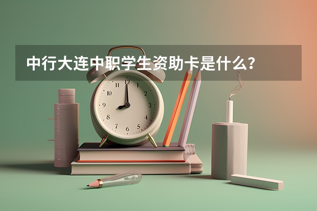 中行大连中职学生资助卡是什么？