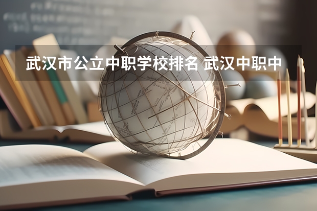 武汉市公立中职学校排名 武汉中职中专学校最新排名