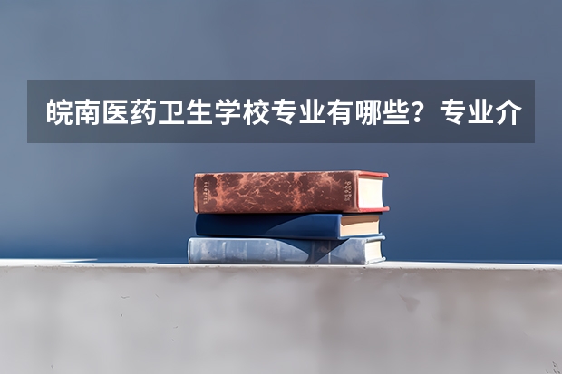 皖南医药卫生学校专业有哪些？专业介绍