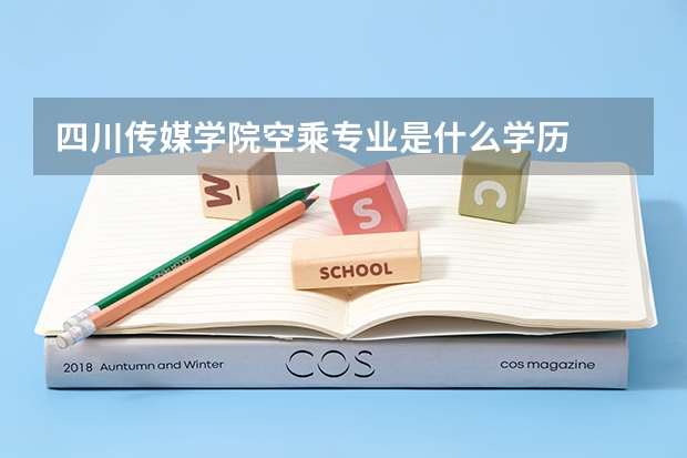 四川传媒学院空乘专业是什么学历