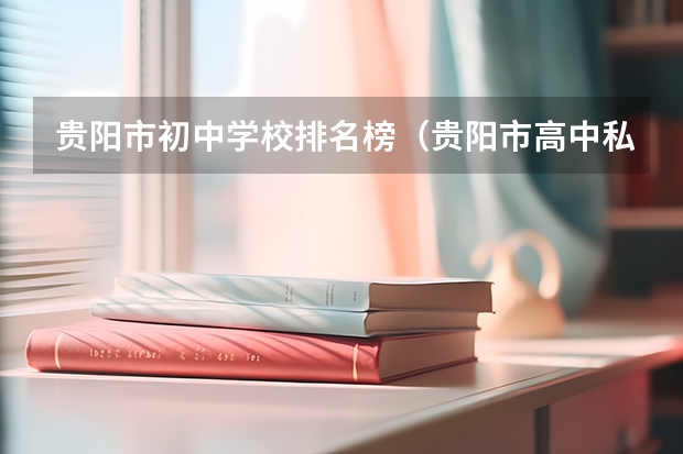 贵阳市初中学校排名榜（贵阳市高中私立学校排名榜(贵阳市民办学校名单)）