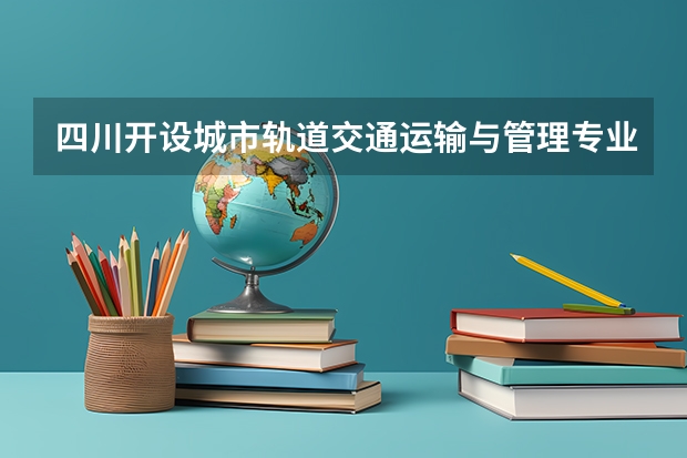 四川开设城市轨道交通运输与管理专业的中职学校名单有哪些