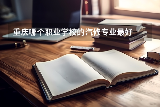 重庆哪个职业学校的汽修专业最好
