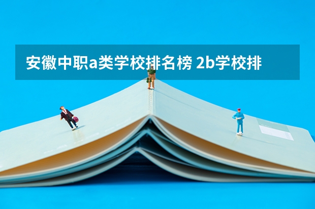安徽中职a类学校排名榜 2b学校排名(二本a类学校排名)