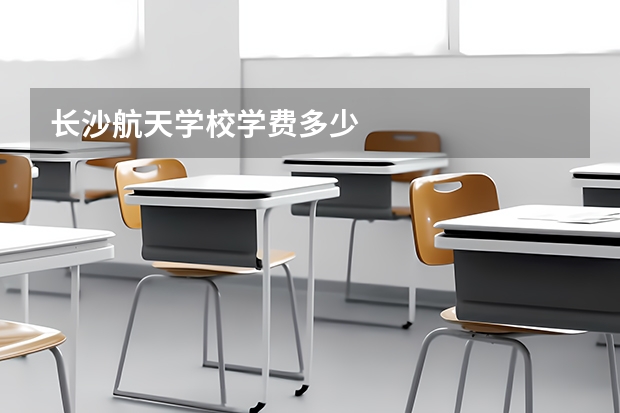 长沙航天学校学费多少
