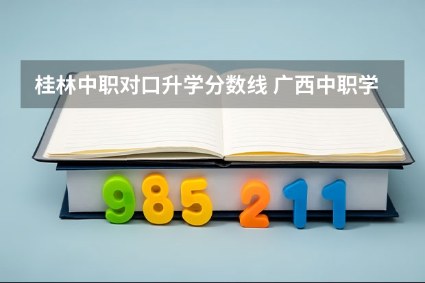 桂林中职对口升学分数线 广西中职学校排名