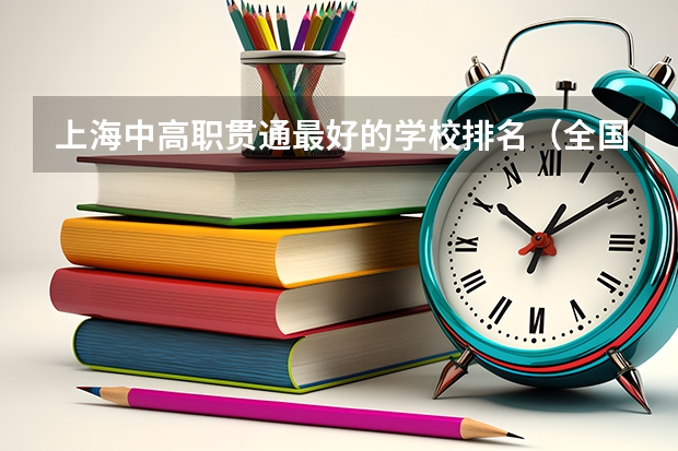 上海中高职贯通最好的学校排名（全国最好的中专学校排名）