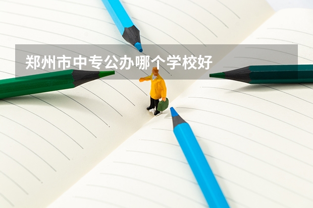 郑州市中专公办哪个学校好