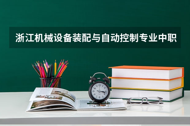 浙江机械设备装配与自动控制专业中职学校排名榜（太原中职学校排名）
