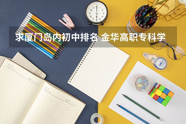 求厦门岛内初中排名 金华高职专科学校排名