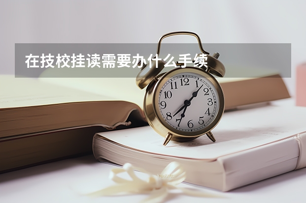 在技校挂读需要办什么手续