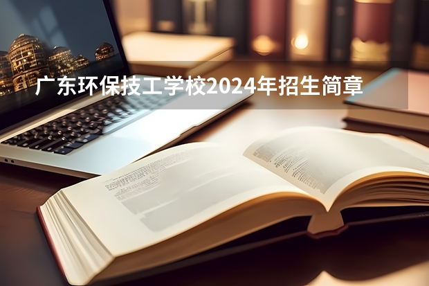 广东环保技工学校2024年招生简章 广州中职学校排名