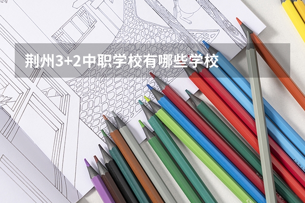 荆州3+2中职学校有哪些学校