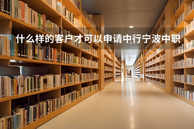 什么样的客户才可以申请中行宁波中职学生资助卡？