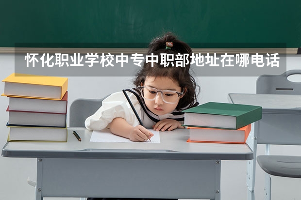 怀化职业学校中专中职部地址在哪电话官网网址（怀化职业学校中专中职部地址官网公办还是民办）