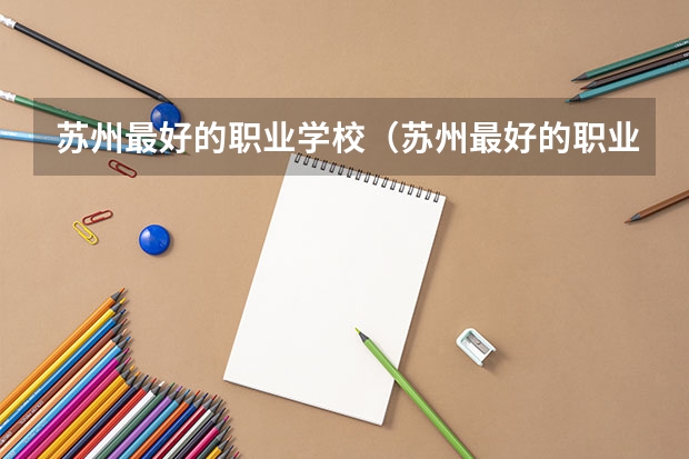 苏州最好的职业学校（苏州最好的职业学校）