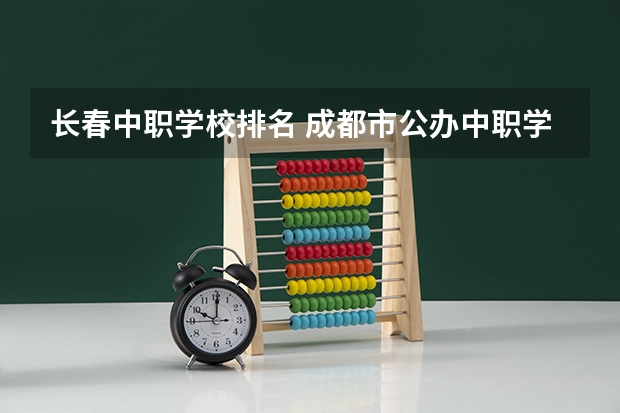 长春中职学校排名 成都市公办中职学校排名榜
