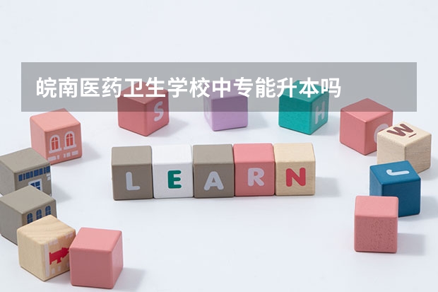皖南医药卫生学校中专能升本吗