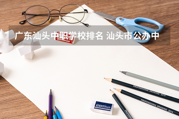 广东汕头中职学校排名 汕头市公办中专学校排名